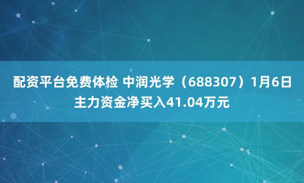 配资平台免费体检 中润光学（688307）1月6日主力资金净买入41.04万元