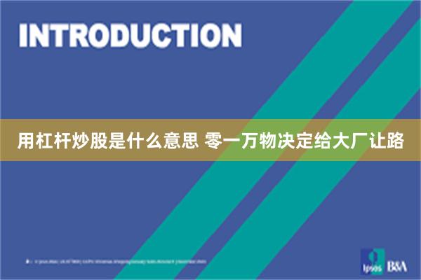 用杠杆炒股是什么意思 零一万物决定给大厂让路