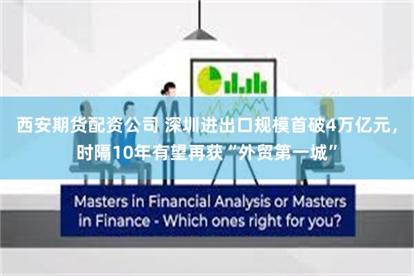 西安期货配资公司 深圳进出口规模首破4万亿元，时隔10年有望再获“外贸第一城”