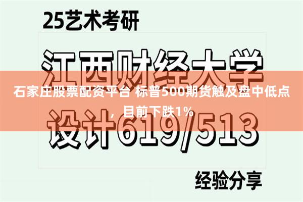 石家庄股票配资平台 标普500期货触及盘中低点，目前下跌1%