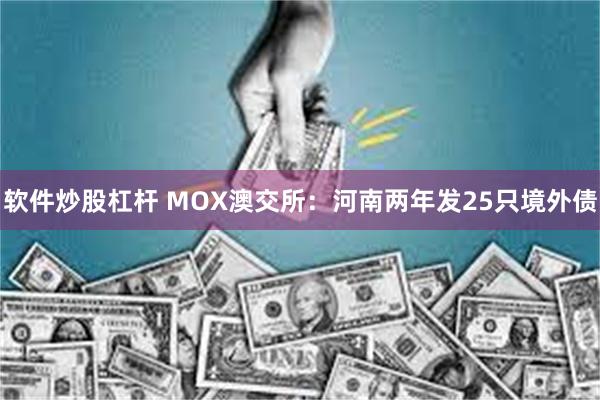 软件炒股杠杆 MOX澳交所：河南两年发25只境外债