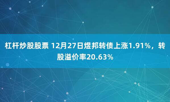 杠杆炒股股票 12月27日煜邦转债上涨1.91%，转股溢价率20.63%