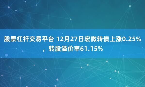 股票杠杆交易平台 12月27日宏微转债上涨0.25%，转股溢价率61.15%