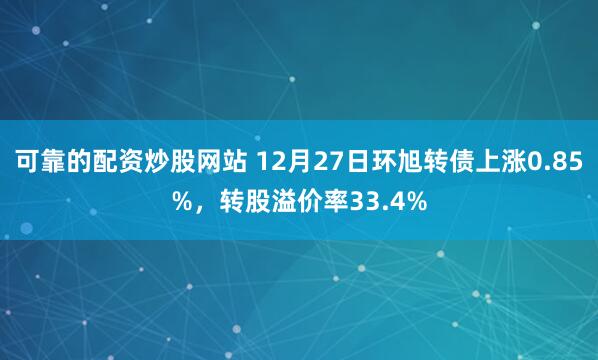 可靠的配资炒股网站 12月27日环旭转债上涨0.85%，转股溢价率33.4%