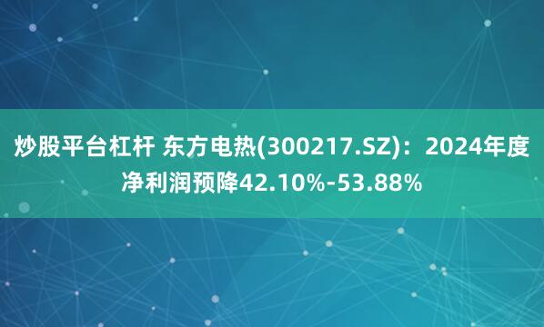 炒股平台杠杆 东方电热(300217.SZ)：2024年度净利润预降42.10%-53.88%