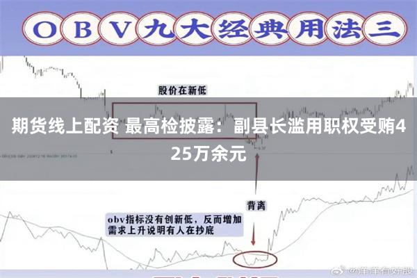 期货线上配资 最高检披露：副县长滥用职权受贿425万余元