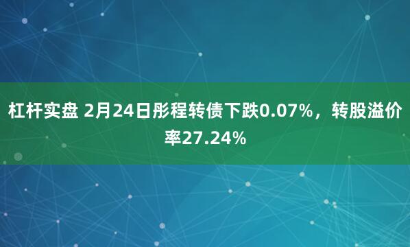 杠杆实盘 2月24日彤程转债下跌0.07%，转股溢价率27.24%