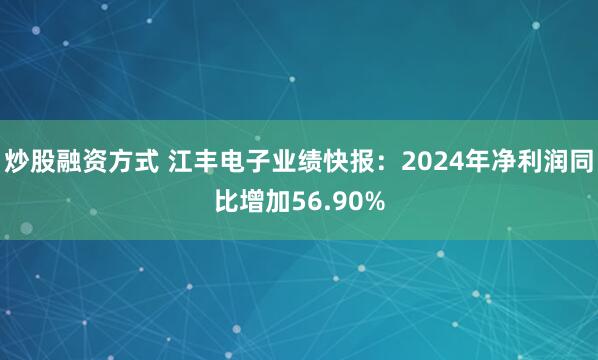 炒股融资方式 江丰电子业绩快报：2024年净利润同比增加56.90%