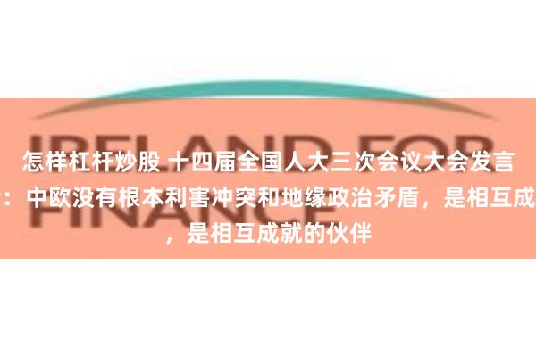 怎样杠杆炒股 十四届全国人大三次会议大会发言人娄勤俭：中欧没有根本利害冲突和地缘政治矛盾，是相互成就的伙伴