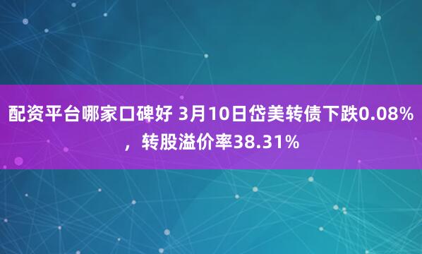 配资平台哪家口碑好 3月10日岱美转债下跌0.08%，转股溢价率38.31%