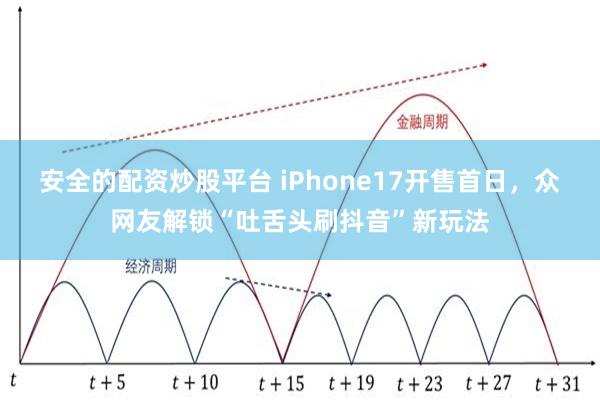 安全的配资炒股平台 iPhone17开售首日，众网友解锁“吐舌头刷抖音”新玩法
