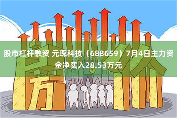 股市杠杆融资 元琛科技（688659）7月4日主力资金净买入28.53万元