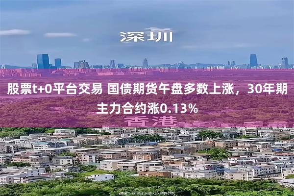 股票t+0平台交易 国债期货午盘多数上涨，30年期主力合约涨0.13%