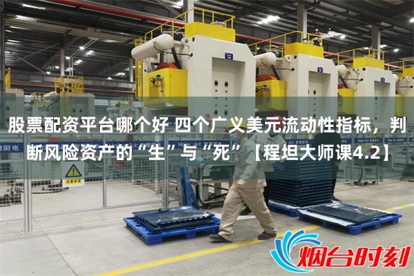 股票配资平台哪个好 四个广义美元流动性指标，判断风险资产的“生”与“死”【程坦大师课4.2】