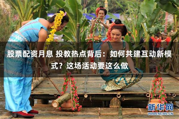 股票配资月息 投教热点背后：如何共建互动新模式？这场活动要这么做