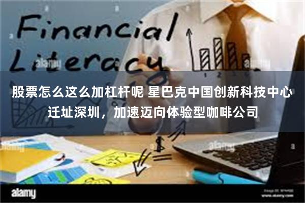 股票怎么这么加杠杆呢 星巴克中国创新科技中心迁址深圳，加速迈向体验型咖啡公司