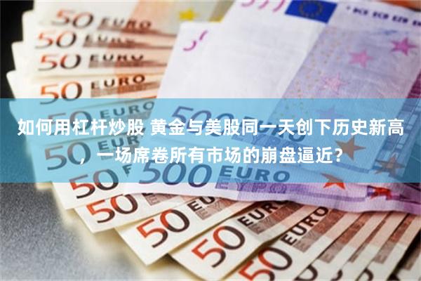 如何用杠杆炒股 黄金与美股同一天创下历史新高，一场席卷所有市场的崩盘逼近？