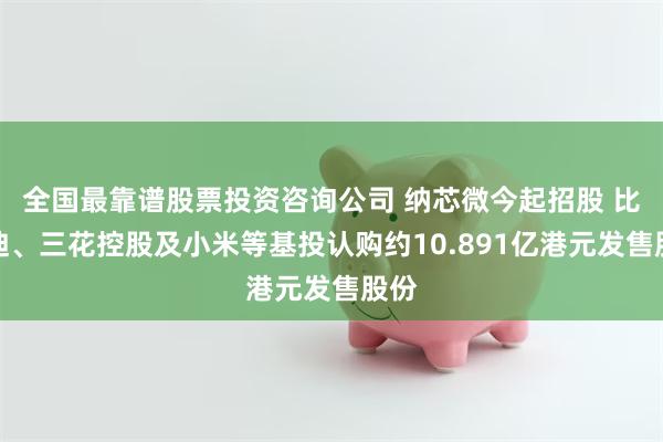 全国最靠谱股票投资咨询公司 纳芯微今起招股 比亚迪、三花控股及小米等基投认购约10.891亿港元发售股份
