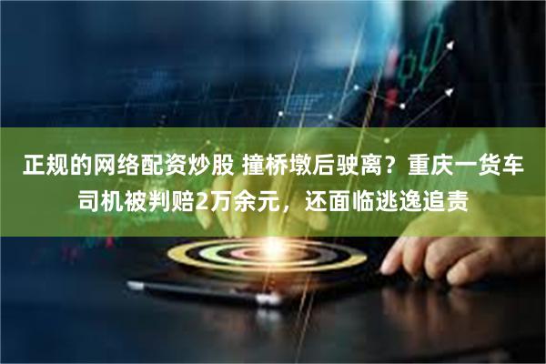 正规的网络配资炒股 撞桥墩后驶离？重庆一货车司机被判赔2万余元，还面临逃逸追责