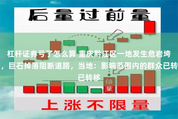 杠杆证券亏了怎么算 重庆黔江区一地发生危岩垮塌，巨石掉落阻断道路，当地：影响范围内的群众已转移